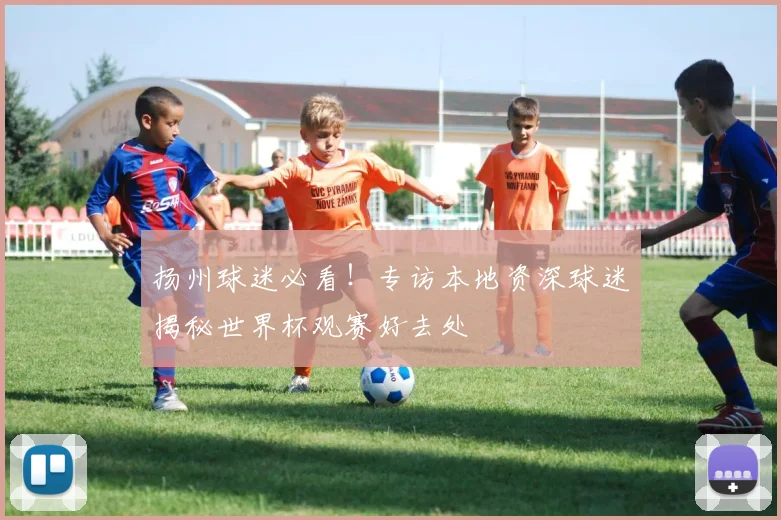 扬州球迷必看！专访本地资深球迷揭秘世界杯观赛好去处