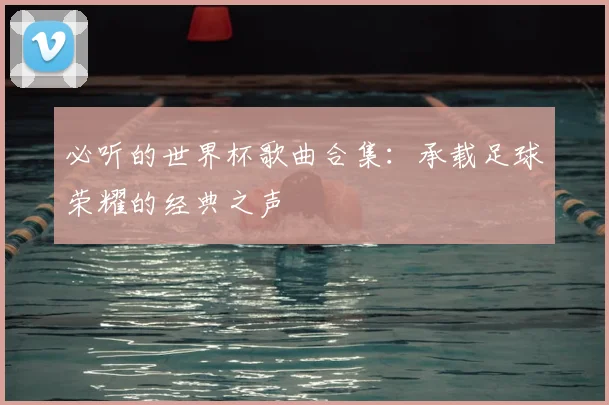必听的世界杯歌曲合集：承载足球荣耀的经典之声