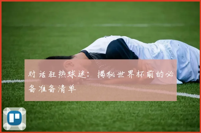 对话狂热球迷:揭秘世界杯前的必备准备清单