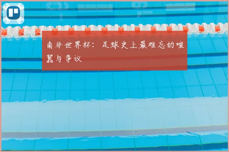 南非世界杯:足球史上最难忘的喧嚣与争议