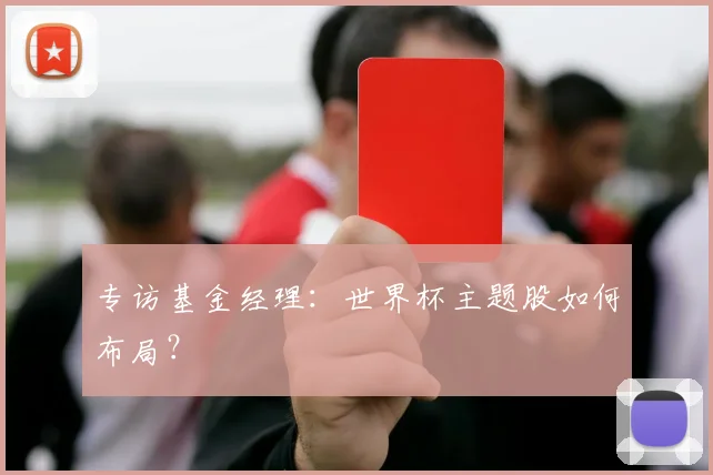 专访基金经理：世界杯主题股如何布局？