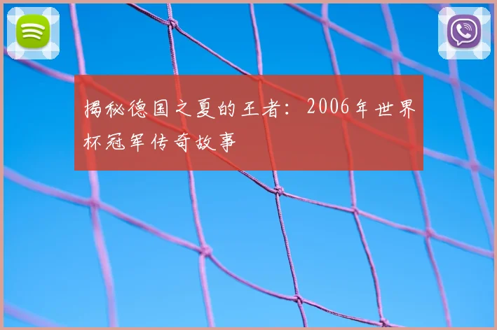 揭秘德国之夏的王者:2006年世界杯冠军传奇故事