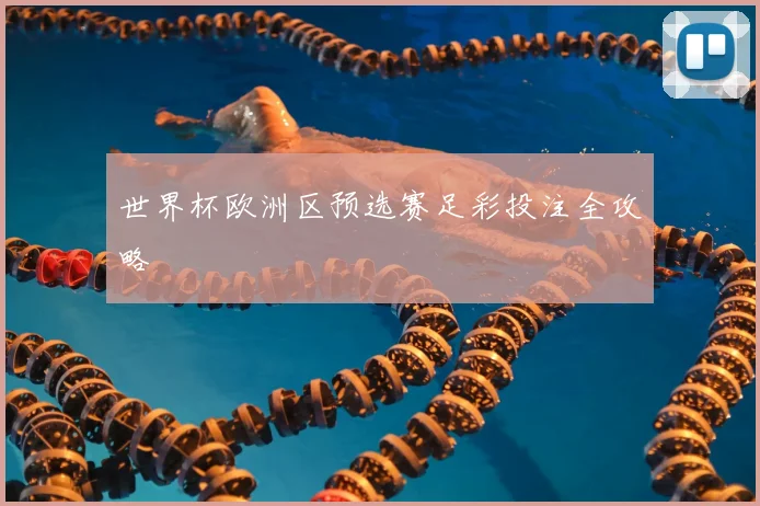 世界杯欧洲区预选赛足彩投注全攻略