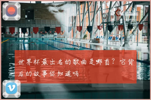 世界杯最出名的歌曲是哪首？它背后的故事你知道吗