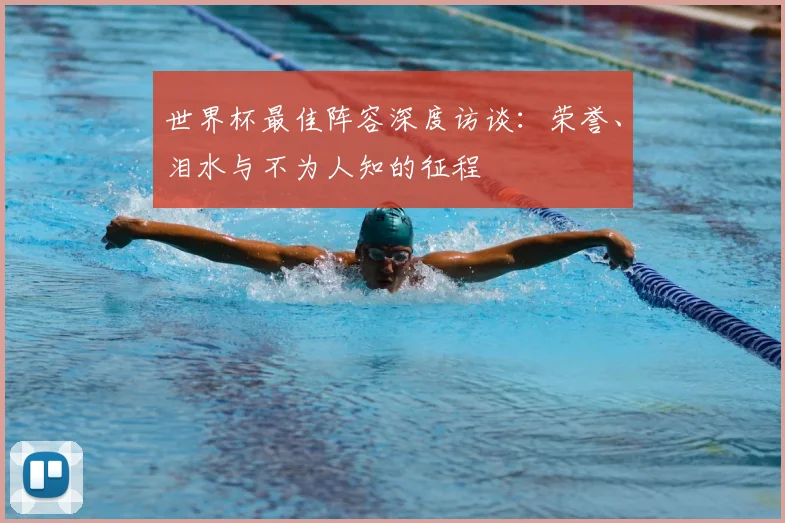 世界杯最佳阵容深度访谈：荣誉、泪水与不为人知的征程