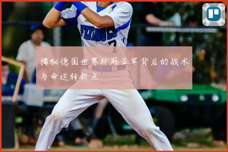 揭秘德国世界杯冠亚军背后的战术与命运转折点