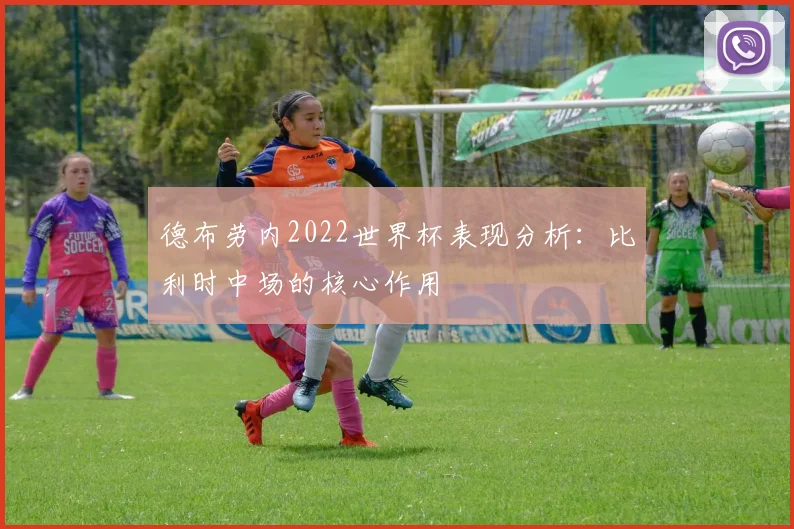 德布劳内2022世界杯表现分析：比利时中场的核心作用