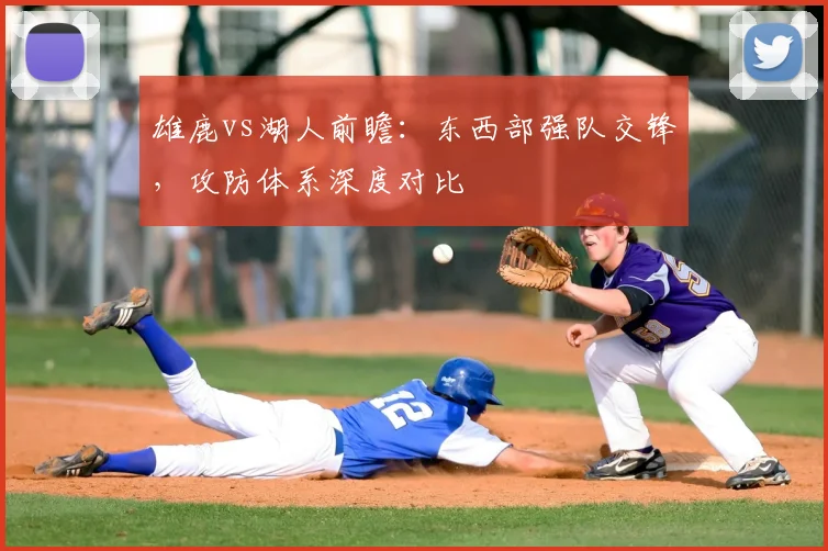 雄鹿vs湖人前瞻：东西部强队交锋，攻防体系深度对比